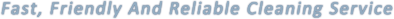 Fast, Friendly And Reliable Cleaning Service